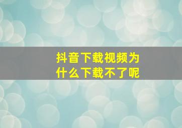 抖音下载视频为什么下载不了呢