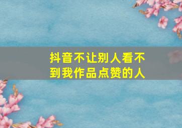 抖音不让别人看不到我作品点赞的人