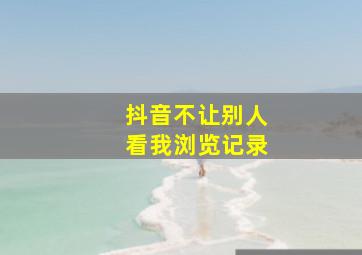 抖音不让别人看我浏览记录