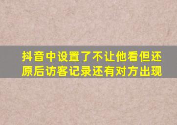 抖音中设置了不让他看但还原后访客记录还有对方出现