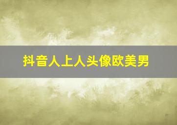 抖音人上人头像欧美男