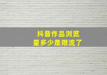 抖音作品浏览量多少是限流了