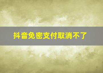 抖音免密支付取消不了