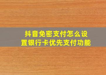 抖音免密支付怎么设置银行卡优先支付功能