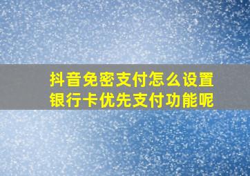 抖音免密支付怎么设置银行卡优先支付功能呢