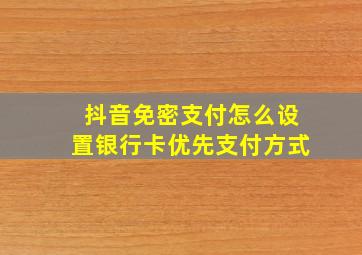 抖音免密支付怎么设置银行卡优先支付方式