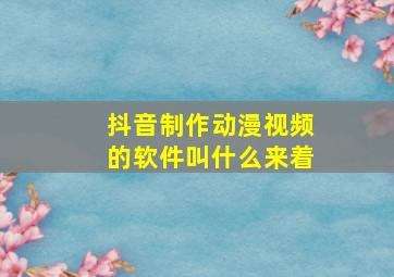 抖音制作动漫视频的软件叫什么来着