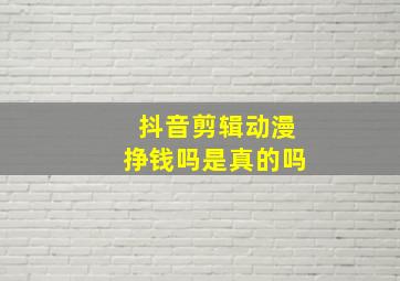 抖音剪辑动漫挣钱吗是真的吗