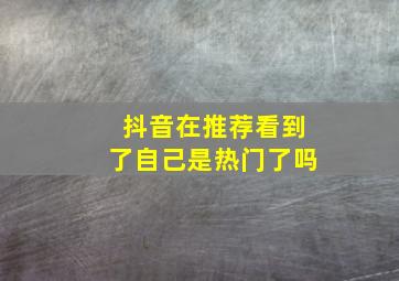 抖音在推荐看到了自己是热门了吗