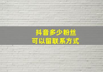 抖音多少粉丝可以留联系方式