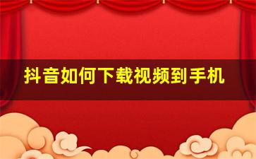 抖音如何下载视频到手机