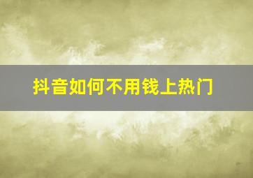 抖音如何不用钱上热门