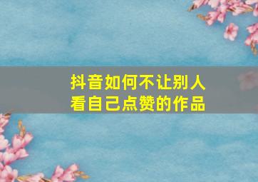 抖音如何不让别人看自己点赞的作品