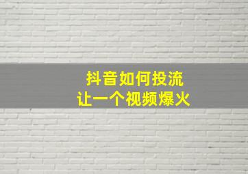 抖音如何投流让一个视频爆火