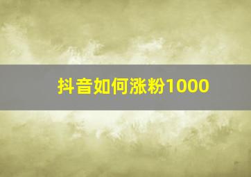 抖音如何涨粉1000