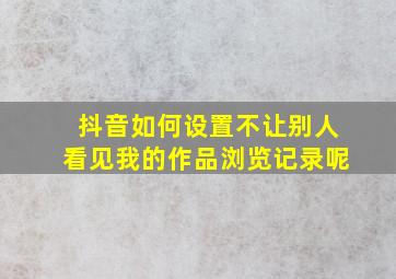 抖音如何设置不让别人看见我的作品浏览记录呢