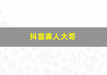 抖音寡人大哥