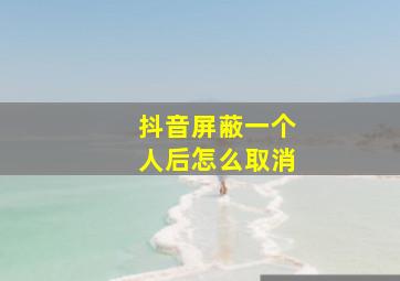 抖音屏蔽一个人后怎么取消