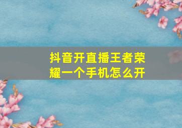 抖音开直播王者荣耀一个手机怎么开