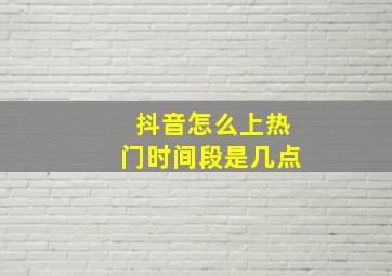 抖音怎么上热门时间段是几点