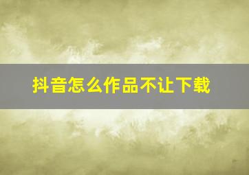 抖音怎么作品不让下载