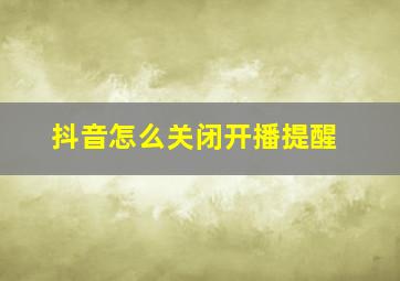 抖音怎么关闭开播提醒