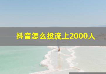 抖音怎么投流上2000人