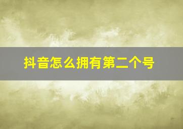 抖音怎么拥有第二个号