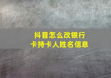 抖音怎么改银行卡持卡人姓名信息