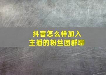 抖音怎么样加入主播的粉丝团群聊