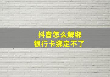 抖音怎么解绑银行卡绑定不了