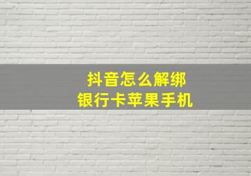 抖音怎么解绑银行卡苹果手机