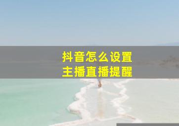 抖音怎么设置主播直播提醒