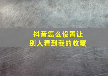 抖音怎么设置让别人看到我的收藏