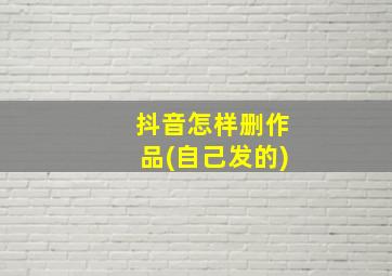 抖音怎样删作品(自己发的)