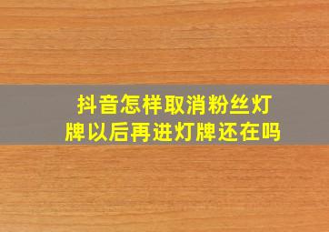 抖音怎样取消粉丝灯牌以后再进灯牌还在吗