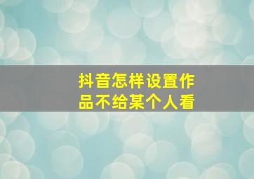 抖音怎样设置作品不给某个人看