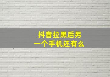 抖音拉黑后另一个手机还有么