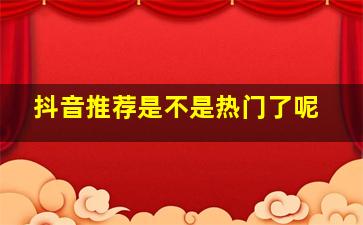 抖音推荐是不是热门了呢