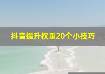 抖音提升权重20个小技巧