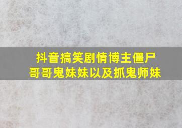 抖音搞笑剧情博主僵尸哥哥鬼妹妹以及抓鬼师妹