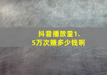 抖音播放量1.5万次赚多少钱啊