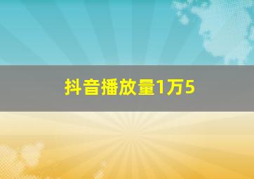 抖音播放量1万5