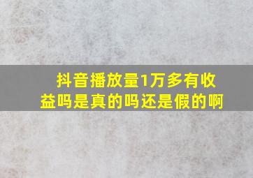 抖音播放量1万多有收益吗是真的吗还是假的啊