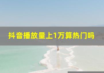 抖音播放量上1万算热门吗