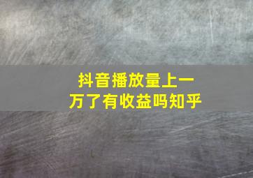 抖音播放量上一万了有收益吗知乎