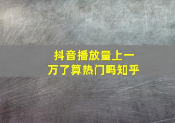 抖音播放量上一万了算热门吗知乎