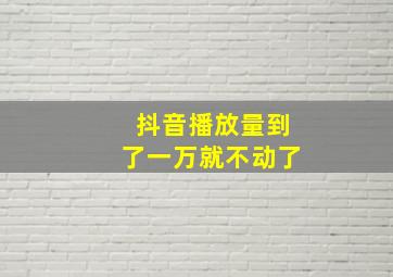 抖音播放量到了一万就不动了