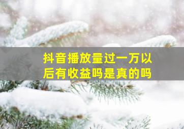 抖音播放量过一万以后有收益吗是真的吗