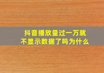 抖音播放量过一万就不显示数据了吗为什么